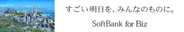 すごい明日を、みんなのものに SoftBank for Biz