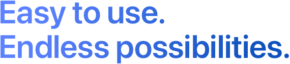 Easy to use. Endless possibilities.