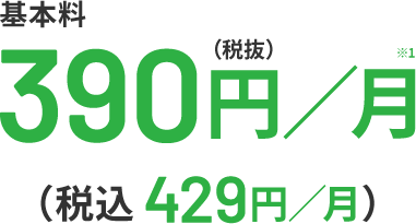 基本料390円/月※1(税抜)(税込429円/月)