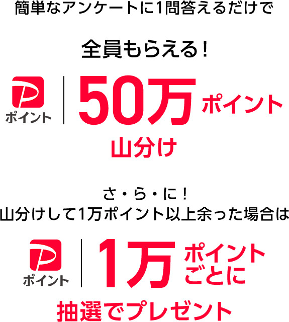 ソフトバンクユーザー限定！簡単なアンケートに1問答えるだけで 全員もらえる！50万 PayPayポイント山分け　さ・ら・に！山分けして1万ポイント以上余った場合は PayPayポイント 1万ポイントごとに抽選でプレゼント